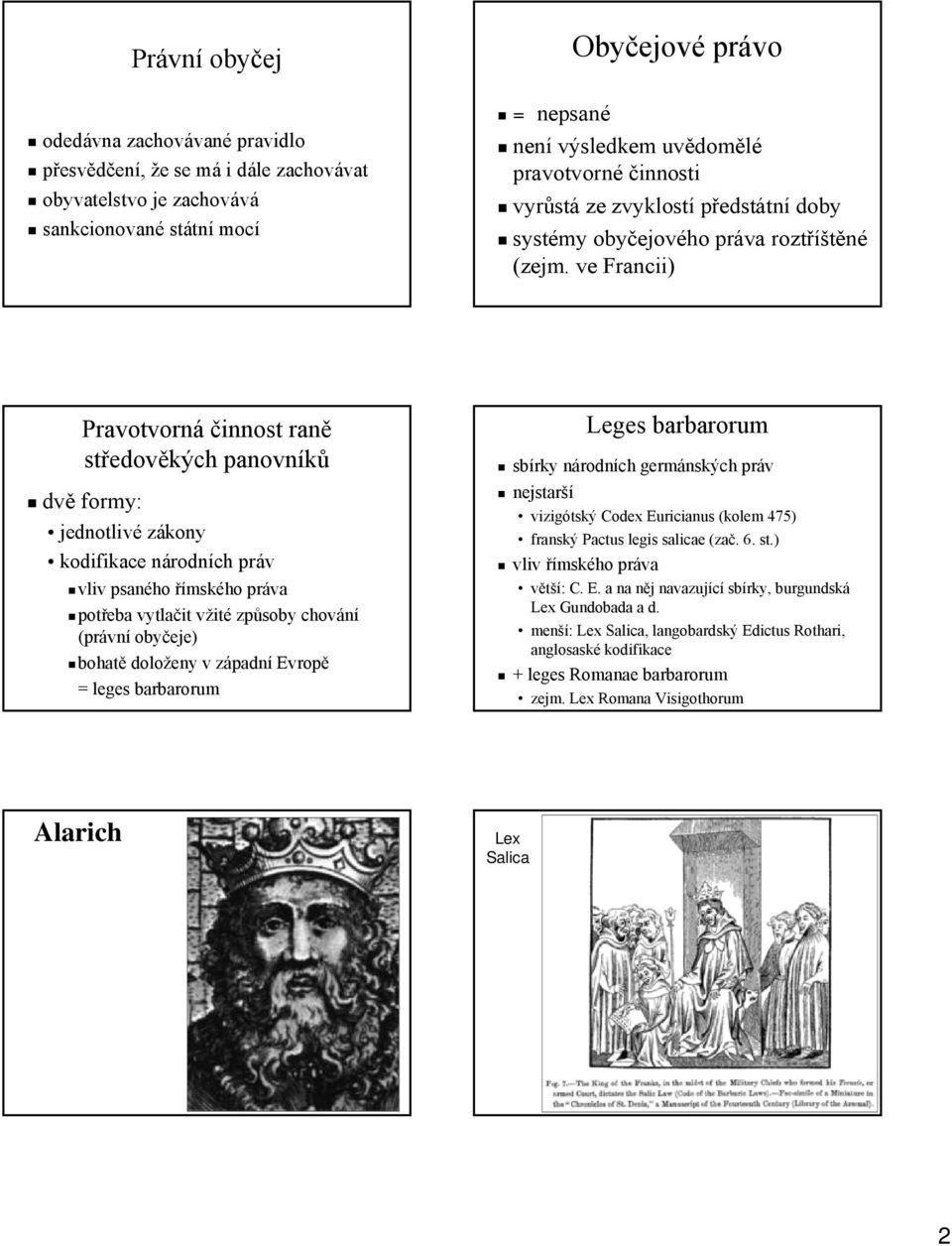 ve Francii) Pravotvorná činnost raně středověkých panovníků dvě formy: jednotlivé zákony kodifikace národních práv vliv psaného římského práva potřeba vytlačit vžité způsoby chování (právní obyčeje)