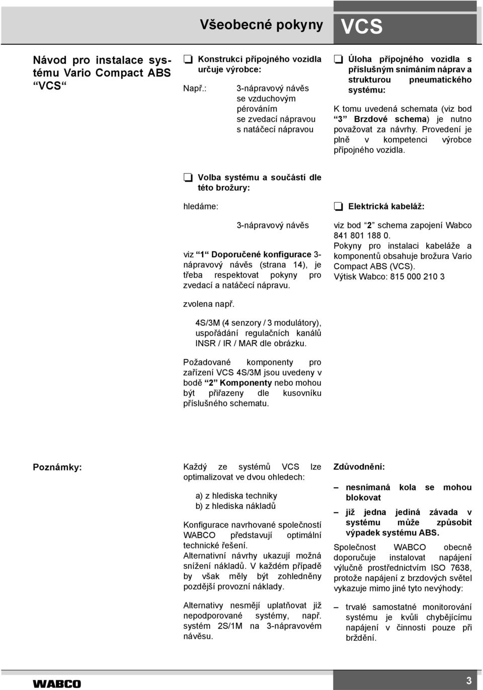 uvedená schemata (viz bod Brzdové schema) je nutno považovat za návrhy. Provedení je plně v kompetenci výrobce přípojného vozidla.