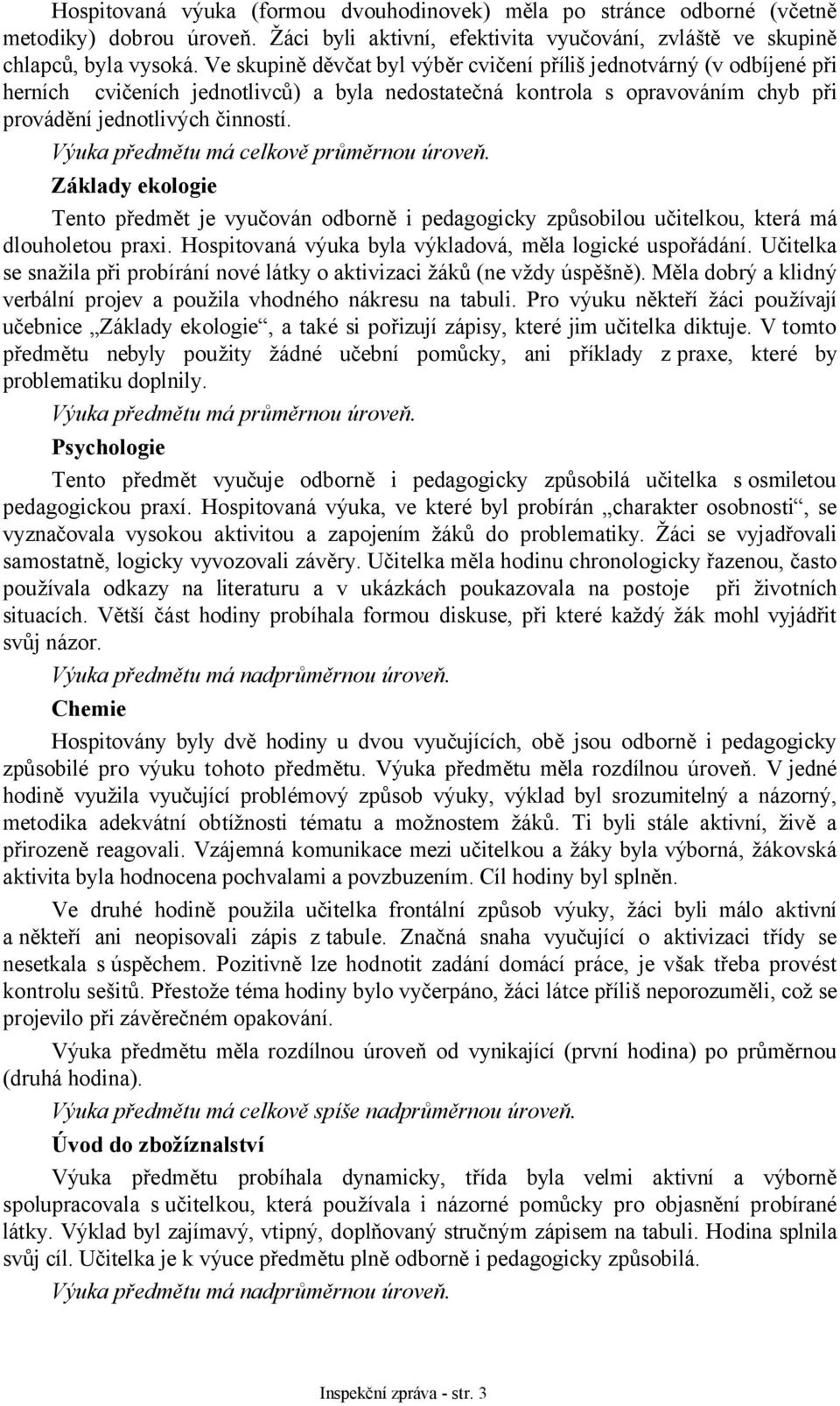 Výuka předmětu má celkově průměrnou úroveň. Základy ekologie Tento předmět je vyučován odborně i pedagogicky způsobilou učitelkou, která má dlouholetou praxi.