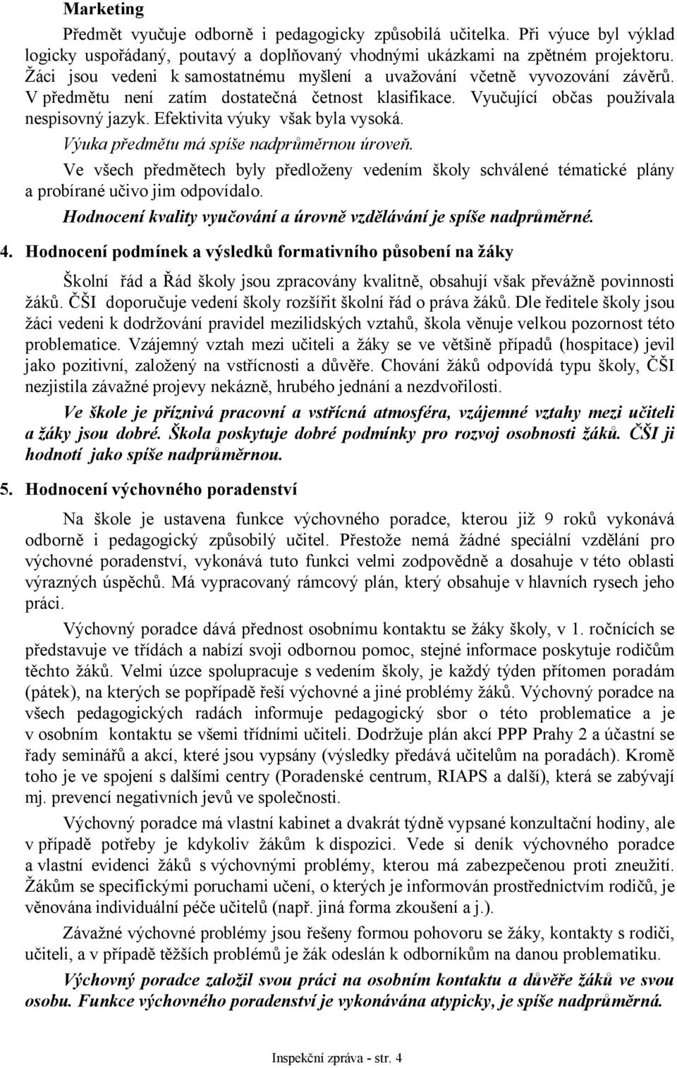 Efektivita výuky však byla vysoká. Výuka předmětu má spíše nadprůměrnou úroveň. Ve všech předmětech byly předloženy vedením školy schválené tématické plány a probírané učivo jim odpovídalo.