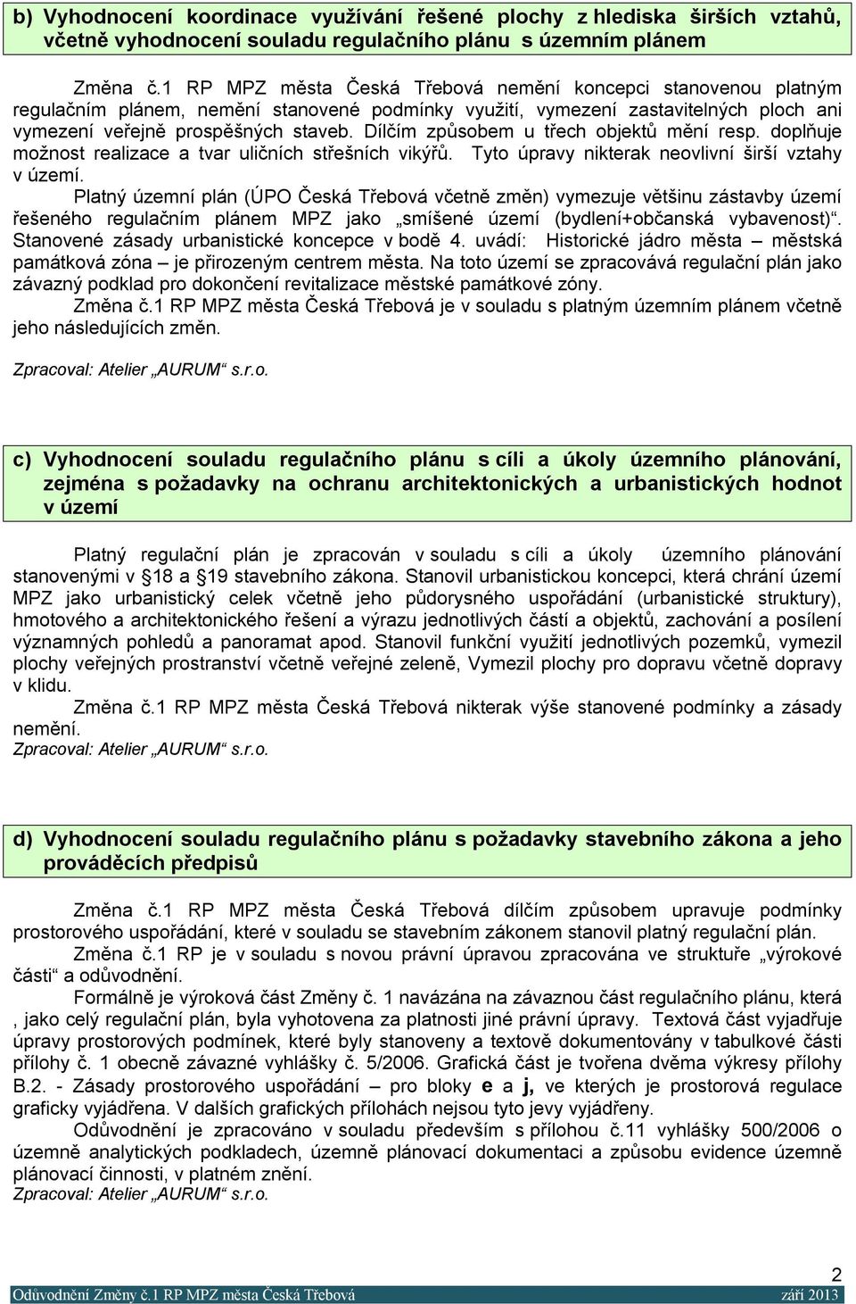 Dílčím způsobem u třech objektů mění resp. doplňuje možnost realizace a tvar uličních střešních vikýřů. Tyto úpravy nikterak neovlivní širší vztahy v území.