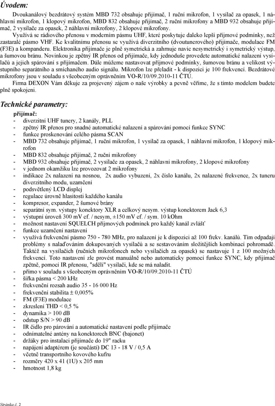 Využívá se rádiového přenosu v moderním pásmu UHF, které poskytuje daleko lepší příjmové podmínky, než zastaralé pásmo VHF.