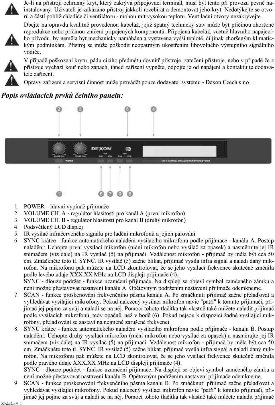 Dbejte na opravdu kvalitně provedenou kabeláž, jejíž špatný technický stav může být příčinou zhoršené reprodukce nebo příčinou zničení připojených komponentů.