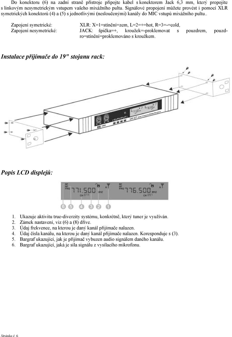 . Zapojení symetrické: XLR: X=1=stínění=zem, L=2=+=hot, R=3=-=cold, Zapojení nesymetrické: JACK: špička=+, kroužek=-proklemovat s pouzdrem, pouzdro=stínění=proklemováno s kroužkem.