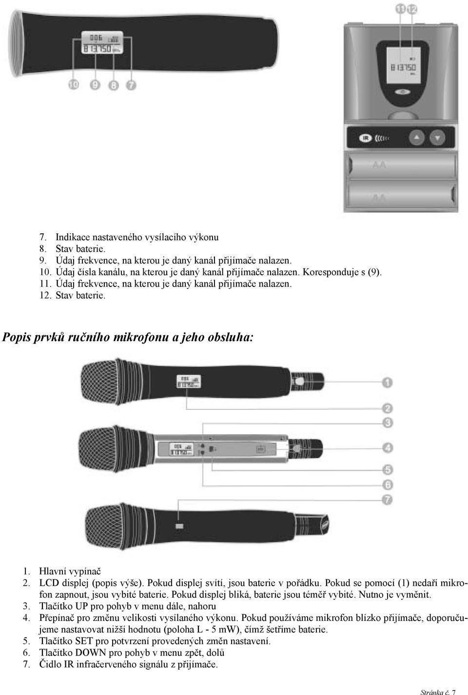 Pokud displej svítí, jsou baterie v pořádku. Pokud se pomocí (1) nedaří mikrofon zapnout, jsou vybité baterie. Pokud displej bliká, baterie jsou téměř vybité. Nutno je vyměnit. 3.