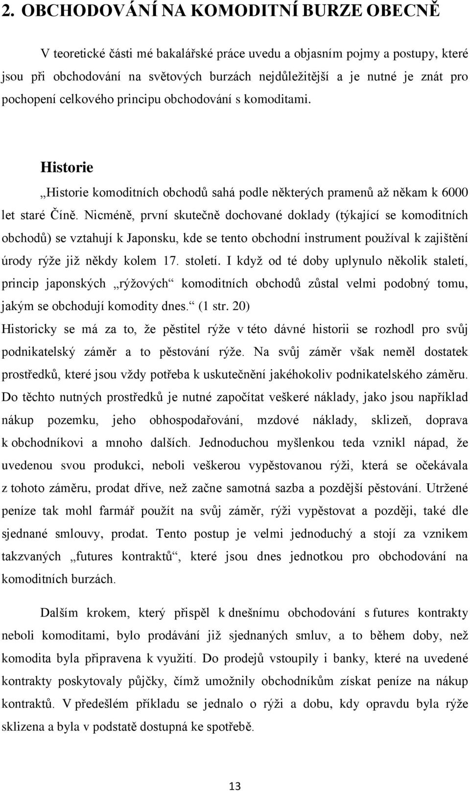 Nicméně, první skutečně dochované doklady (týkající se komoditních obchodů) se vztahují k Japonsku, kde se tento obchodní instrument používal k zajištění úrody rýže již někdy kolem 17. století.