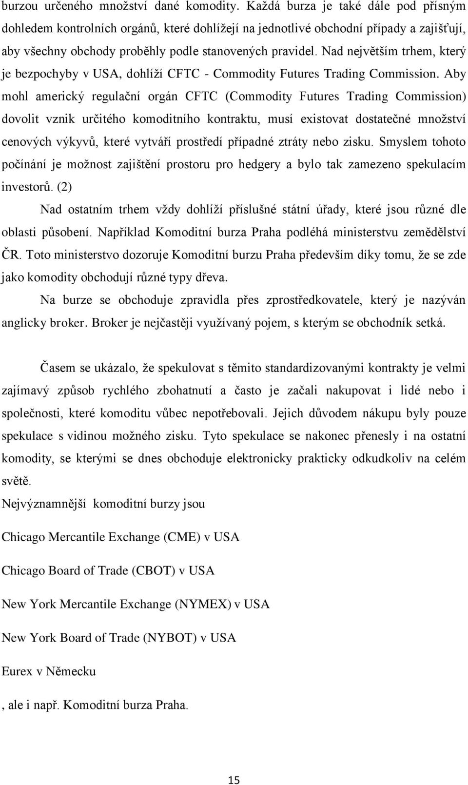 Nad největším trhem, který je bezpochyby v USA, dohlíží CFTC - Commodity Futures Trading Commission.