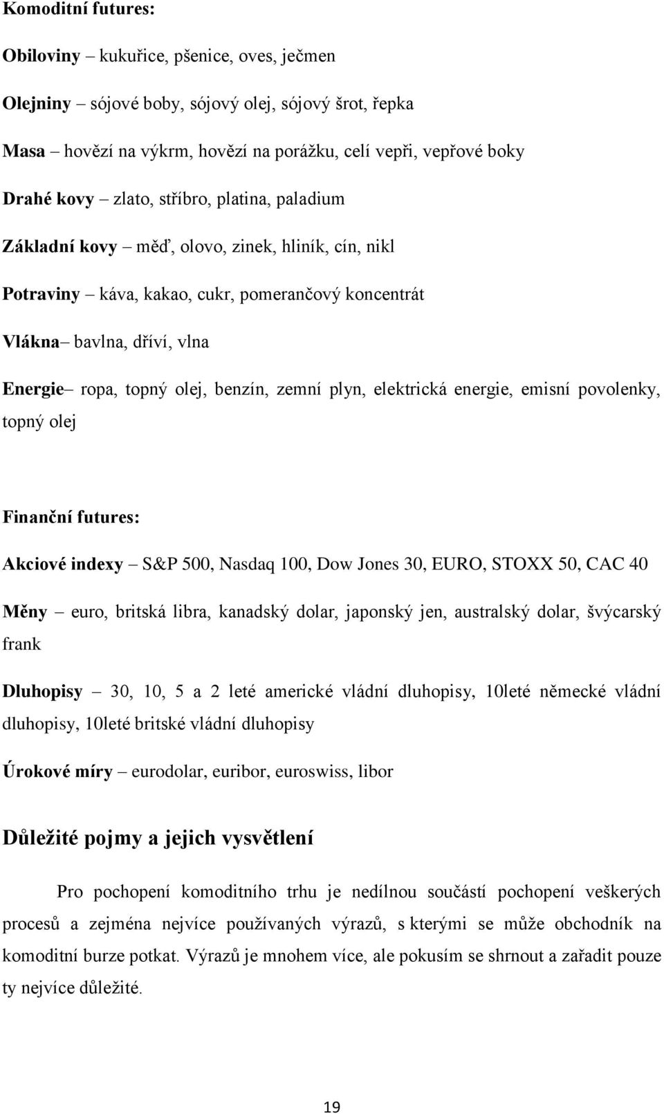 plyn, elektrická energie, emisní povolenky, topný olej Finanční futures: Akciové indexy S&P 500, Nasdaq 100, Dow Jones 30, EURO, STOXX 50, CAC 40 Měny euro, britská libra, kanadský dolar, japonský