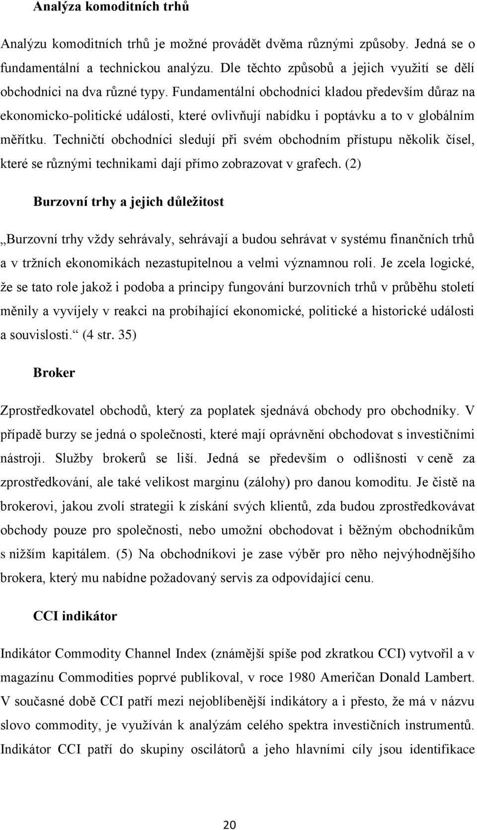 Fundamentální obchodníci kladou především důraz na ekonomicko-politické události, které ovlivňují nabídku i poptávku a to v globálním měřítku.