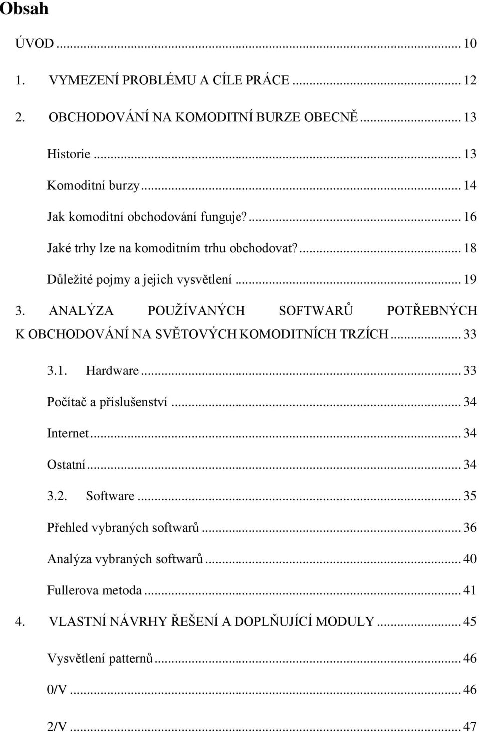 ANALÝZA POUŽÍVANÝCH SOFTWARŮ POTŘEBNÝCH K OBCHODOVÁNÍ NA SVĚTOVÝCH KOMODITNÍCH TRZÍCH... 33 3.1. Hardware... 33 Počítač a příslušenství... 34 Internet... 34 Ostatní.