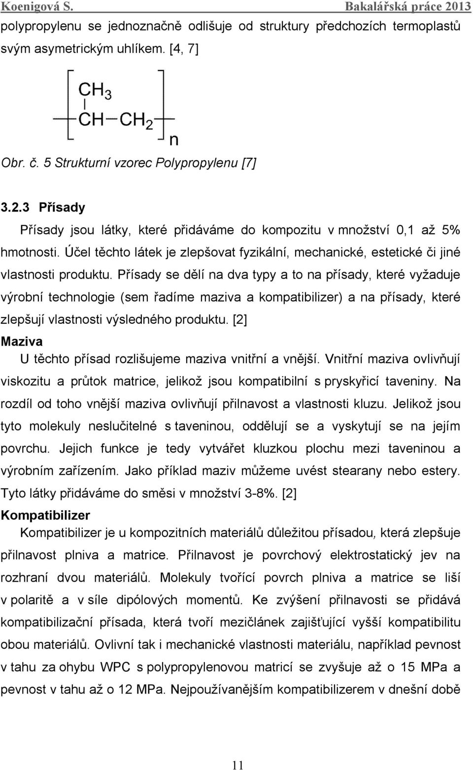 Přísady se dělí na dva typy a to na přísady, které vyžaduje výrobní technologie (sem řadíme maziva a kompatibilizer) a na přísady, které zlepšují vlastnosti výsledného produktu.