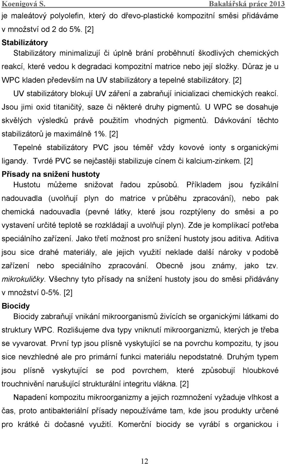 Důraz je u WPC kladen především na UV stabilizátory a tepelné stabilizátory. [2] UV stabilizátory blokují UV záření a zabraňují inicializaci chemických reakcí.