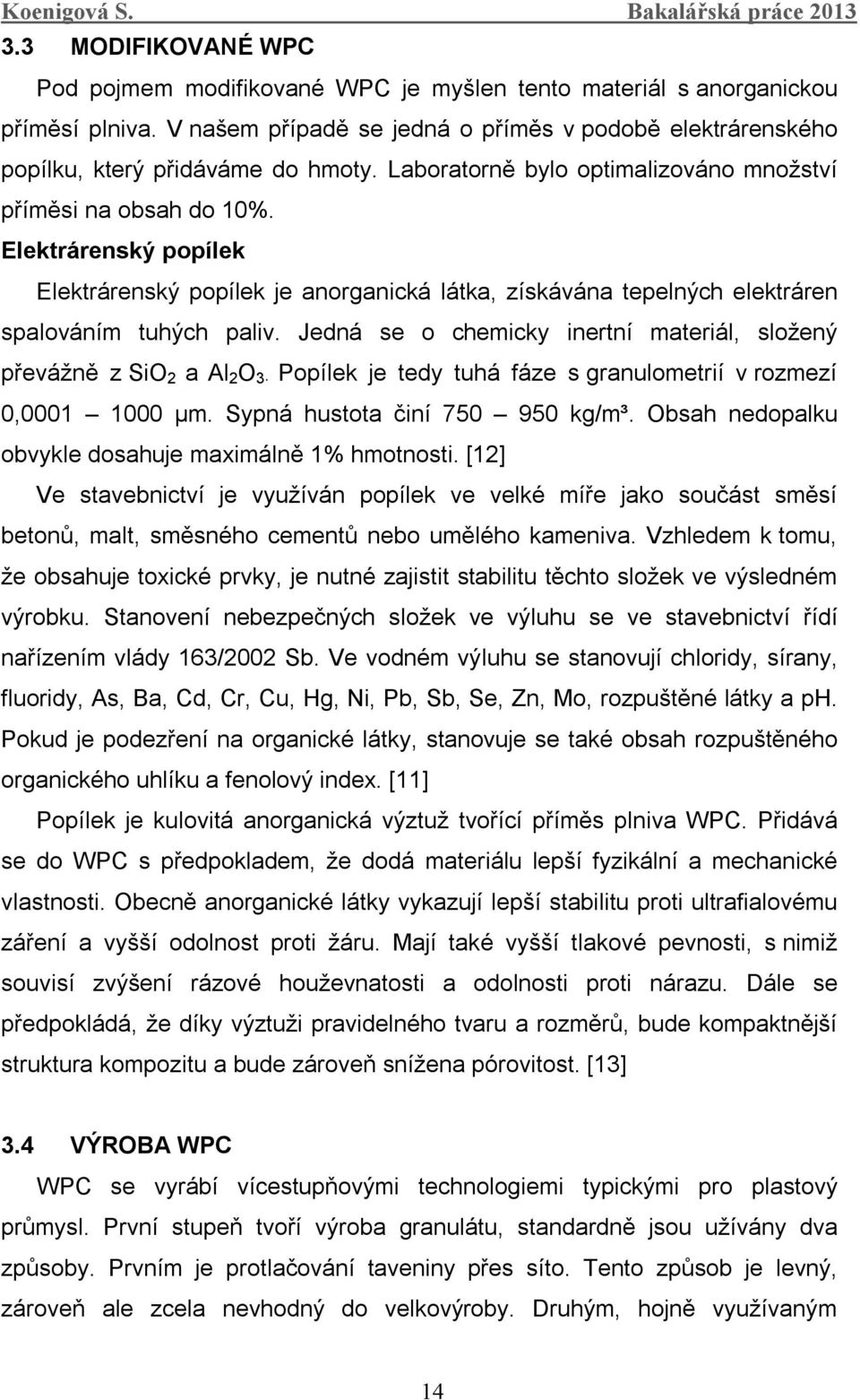 Jedná se o chemicky inertní materiál, složený převážně z SiO 2 a Al 2 O 3. Popílek je tedy tuhá fáze s granulometrií v rozmezí 0,0001 1000 μm. Sypná hustota činí 750 950 kg/m³.