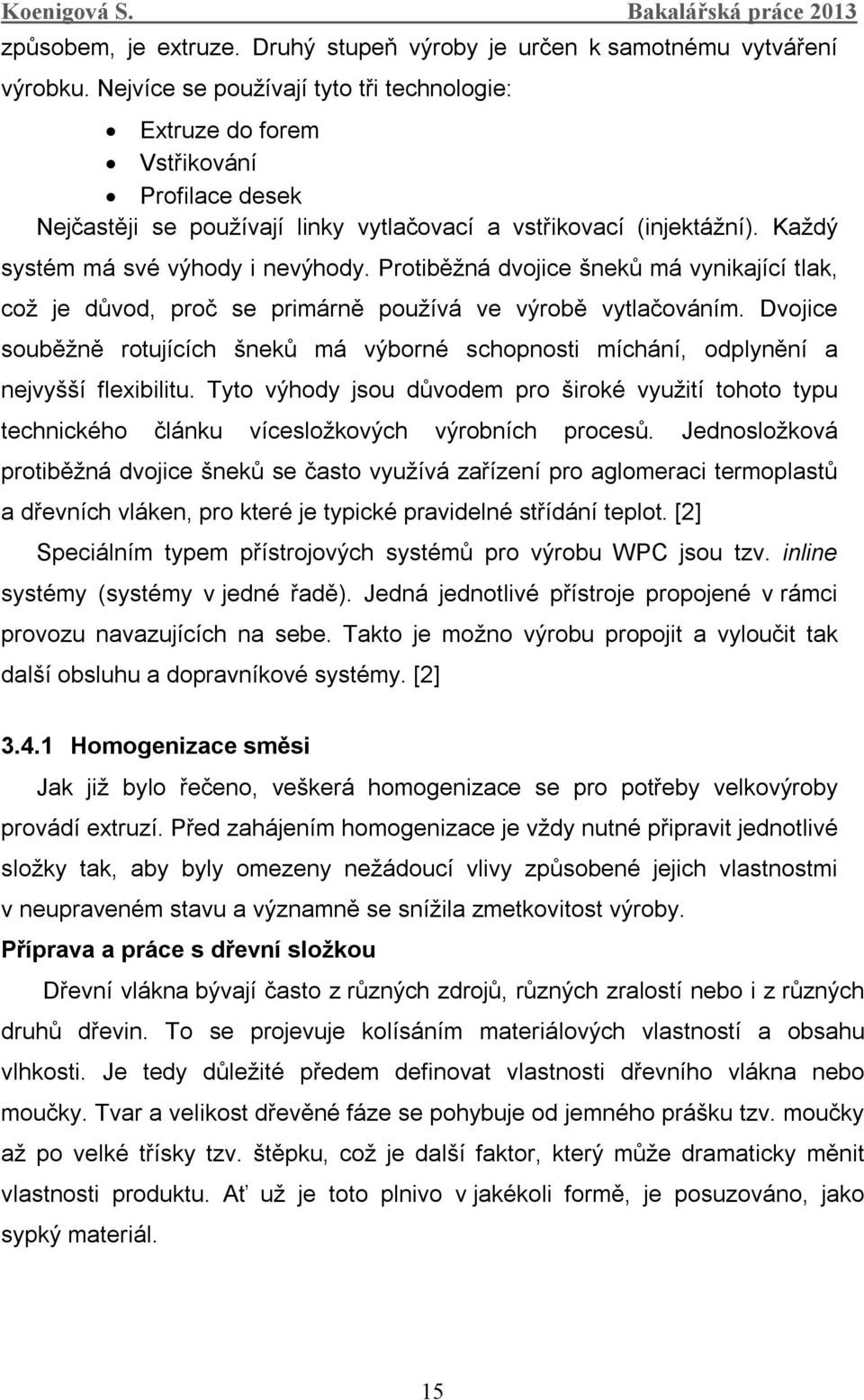 Protiběžná dvojice šneků má vynikající tlak, což je důvod, proč se primárně používá ve výrobě vytlačováním.