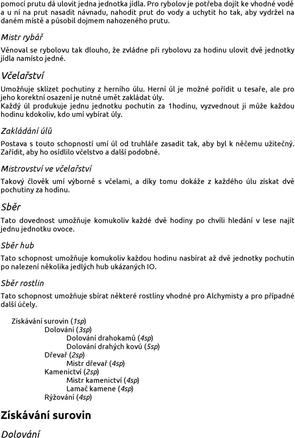 Mistr rybář Věnoval se rybolovu tak dlouho, že zvládne při rybolovu za hodinu ulovit dvě jednotky jídla namísto jedné. Včelařství Umožňuje sklízet pochutiny z herního úlu.