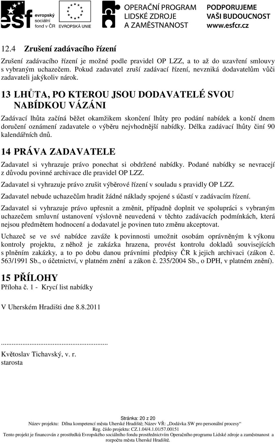 13 LHŮTA, PO KTEROU JSOU DODAVATELÉ SVOU NABÍDKOU VÁZÁNI Zadávací lhůta začíná běžet okamžikem skončení lhůty pro podání nabídek a končí dnem doručení oznámení zadavatele o výběru nejvhodnější