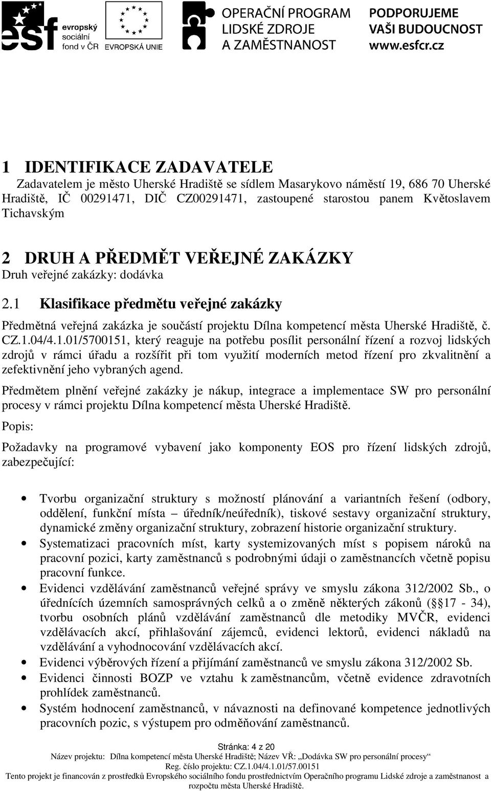 1 Klasifikace předmětu veřejné zakázky Předmětná veřejná zakázka je součástí projektu Dílna kompetencí města Uherské Hradiště, č. CZ.1.04/4.1.01/5700151, který reaguje na potřebu posílit personální