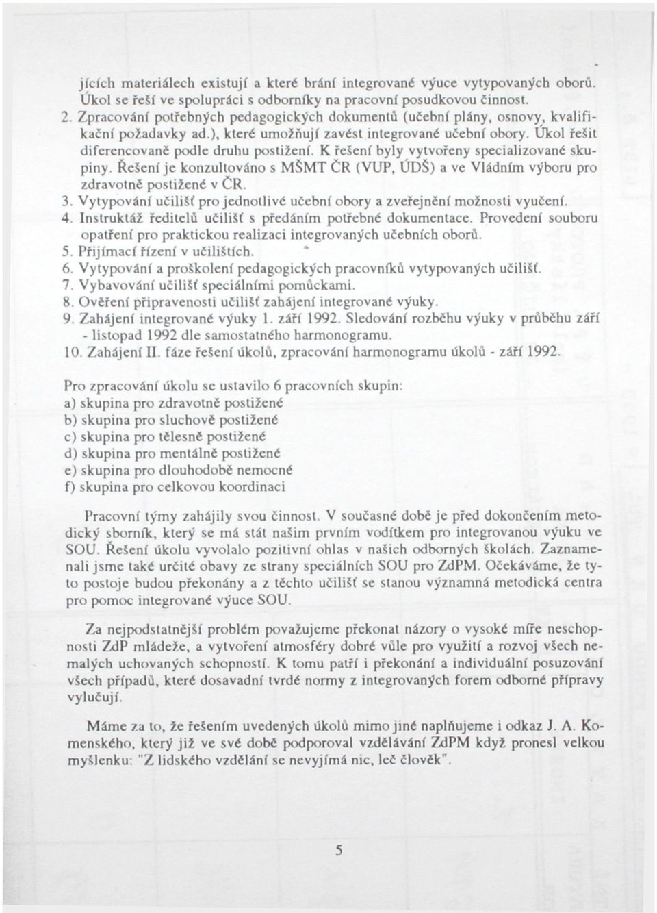 K řešení byly vytvořeny specializované skupiny. Řešení je konzultováno s MŠMTČR (VUP, ÚDS) a ve Vládním výboru pro zdravotné postižené v ČR. 3.
