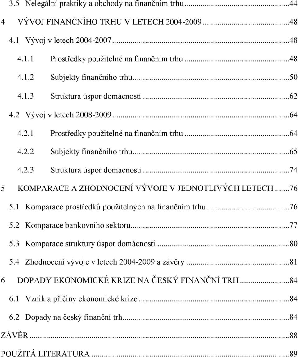 .. 74 5 KOMPARACE A ZHODNOCENÍ VÝVOJE V JEDNOTLIVÝCH LETECH... 76 5.1 Komparace prostředků pouţitelných na finančním trhu... 76 5.2 Komparace bankovního sektoru... 77 5.