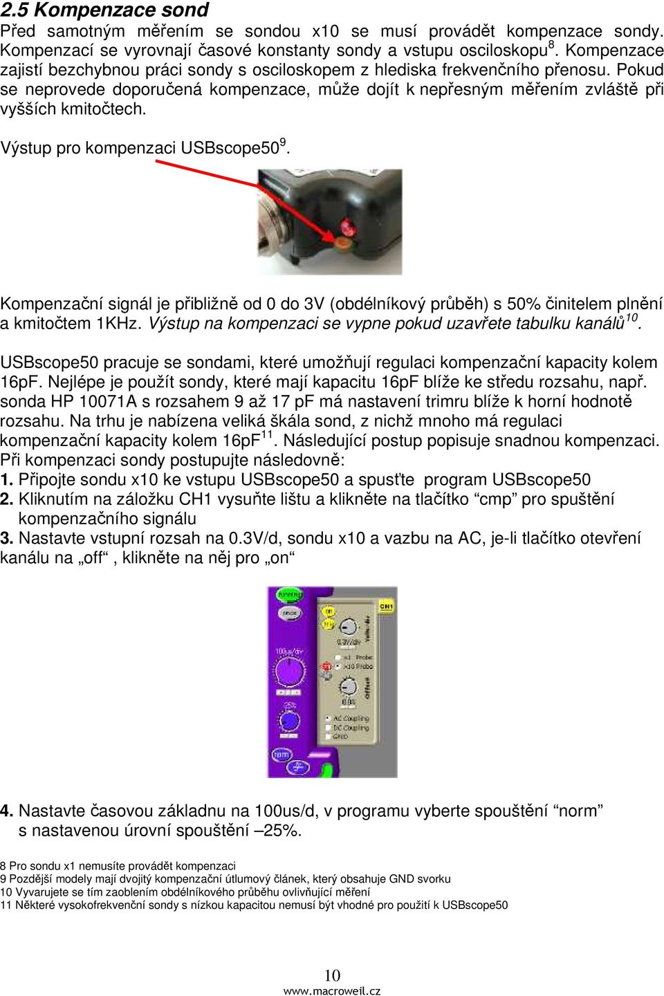 Výstup pro kompenzaci USBscope50 9. Kompenzační signál je přibližně od 0 do 3V (obdélníkový průběh) s 50% činitelem plnění a kmitočtem 1KHz.