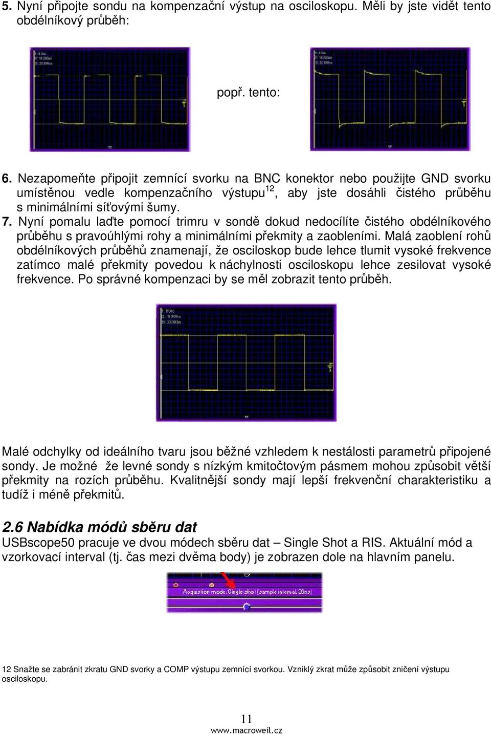 Nyní pomalu laďte pomocí trimru v sondě dokud nedocílíte čistého obdélníkového průběhu s pravoúhlými rohy a minimálními překmity a zaobleními.