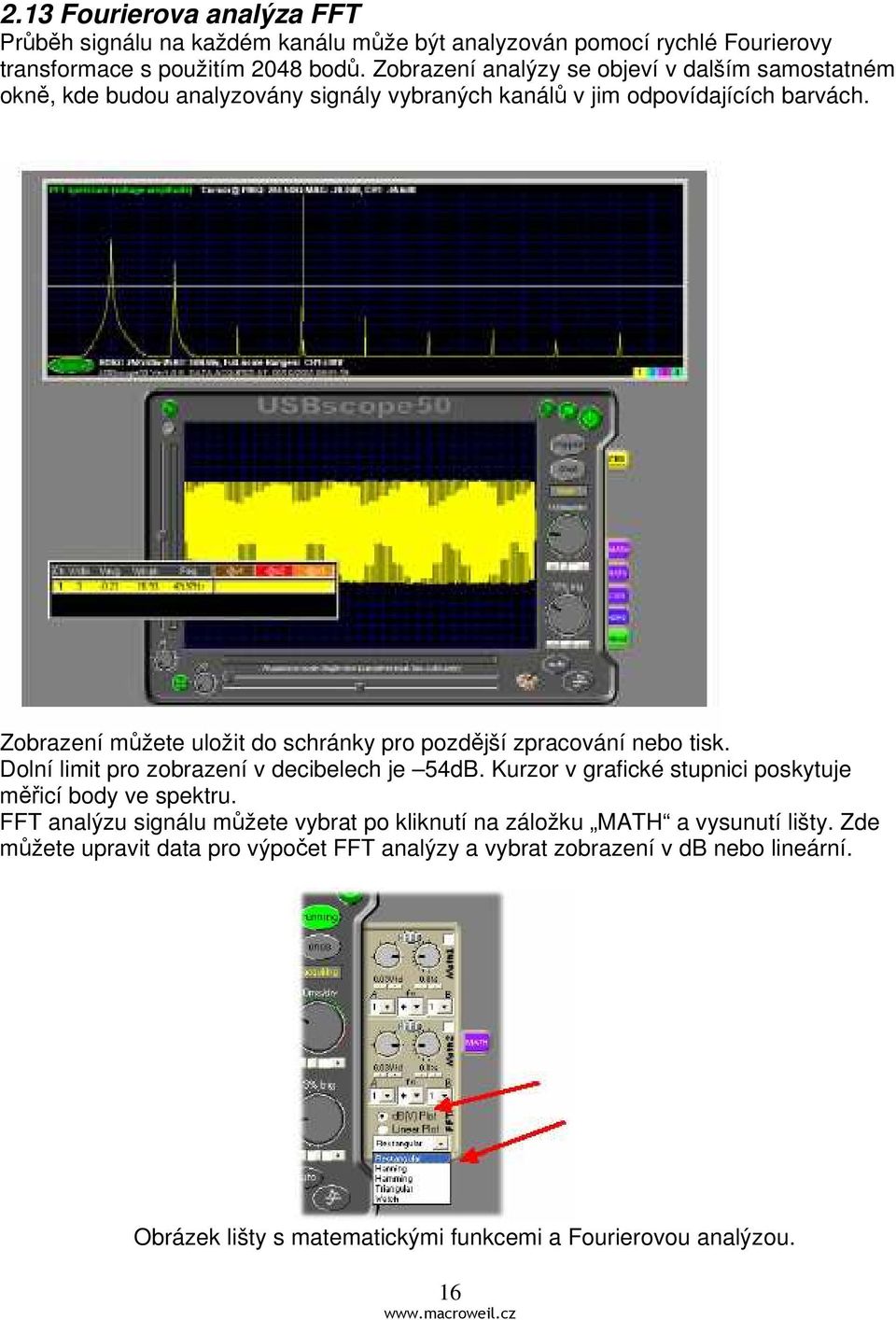 Zobrazení můžete uložit do schránky pro pozdější zpracování nebo tisk. Dolní limit pro zobrazení v decibelech je 54dB.