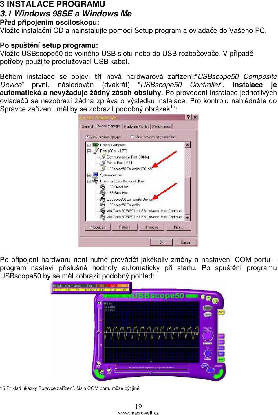 Během instalace se objeví tři nová hardwarová zařízení: USBscope50 Composite Device první, následován (dvakrát) USBscope50 Controller. Instalace je automatická a nevyžaduje žádný zásah obsluhy.