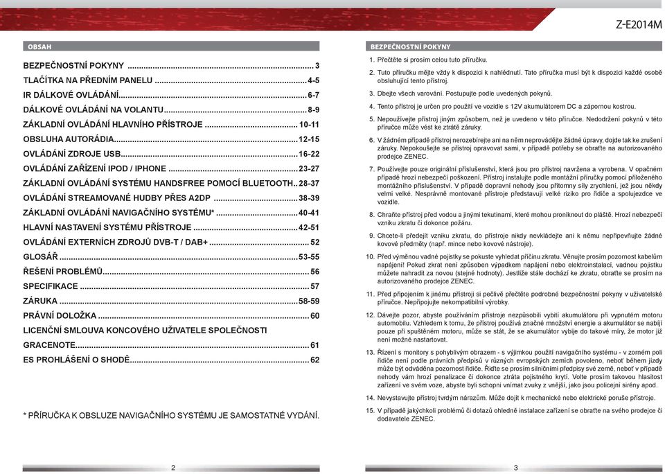 ..38-39 ZÁKLADNÍ OVLÁDÁNÍ NAVIGAČNÍHO SYSTÉMU*...40-41 HLAVNÍ NASTAVENÍ SYSTÉMU PŘÍSTROJE...4 2-5 1 OVLÁDÁNÍ EXTERNÍCH ZDROJŮ DVB-T / DAB+... 5 2 GLOSÁŘ...5 3-5 5 ŘEŠENÍ PROBLÉMŮ... 5 6 SPECIFIKACE.