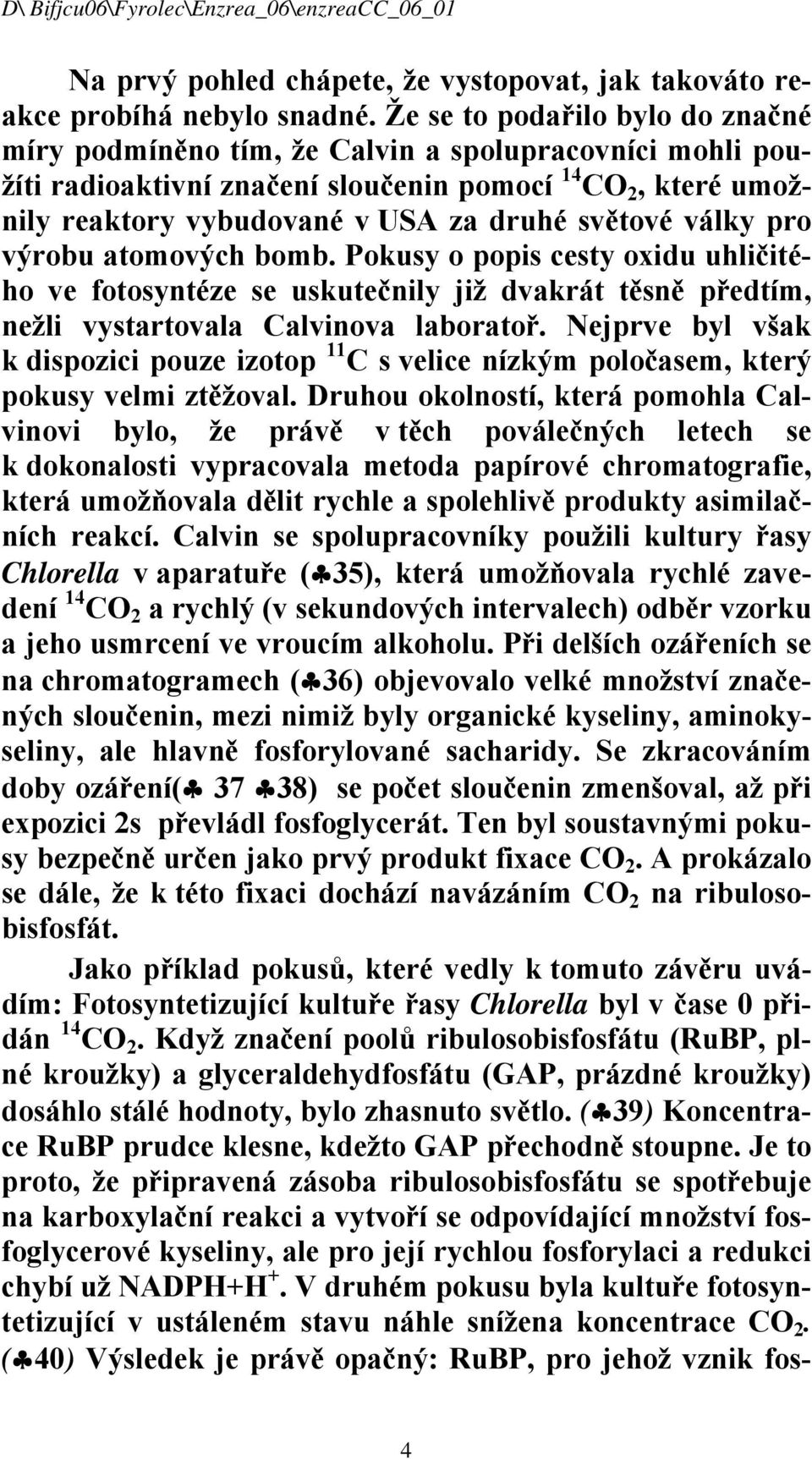 války pro výrobu atomových bomb. Pokusy o popis cesty oxidu uhličitého ve fotosyntéze se uskutečnily již dvakrát těsně předtím, nežli vystartovala Calvinova laboratoř.