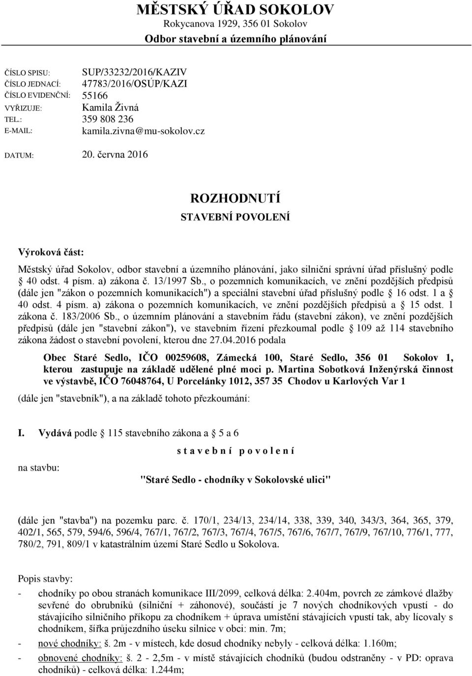 června 2016 ROZHODNUTÍ STAVEBNÍ POVOLENÍ Výroková část: Městský úřad Sokolov, odbor stavební a územního plánování, jako silniční správní úřad příslušný podle 40 odst. 4 písm. a) zákona č. 13/1997 Sb.