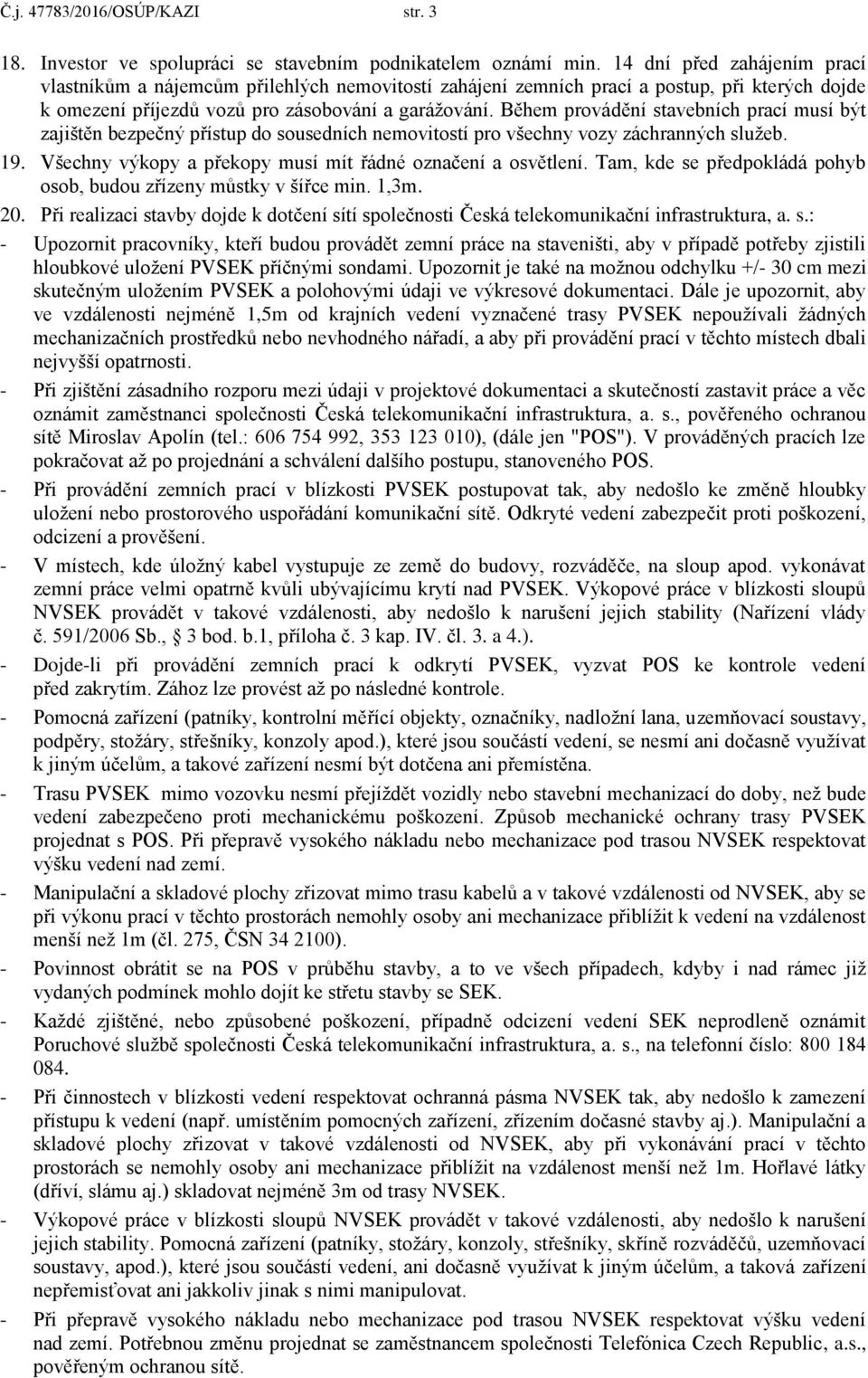 Během provádění stavebních prací musí být zajištěn bezpečný přístup do sousedních nemovitostí pro všechny vozy záchranných služeb. 19. Všechny výkopy a překopy musí mít řádné označení a osvětlení.