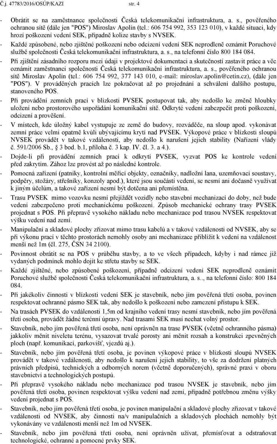 - Každé způsobené, nebo zjištěné poškození nebo odcizení vedení SEK neprodleně oznámit Poruchové službě společnosti Česká telekomunikační infrastruktura, a. s., na telefonní číslo 800 184 084.