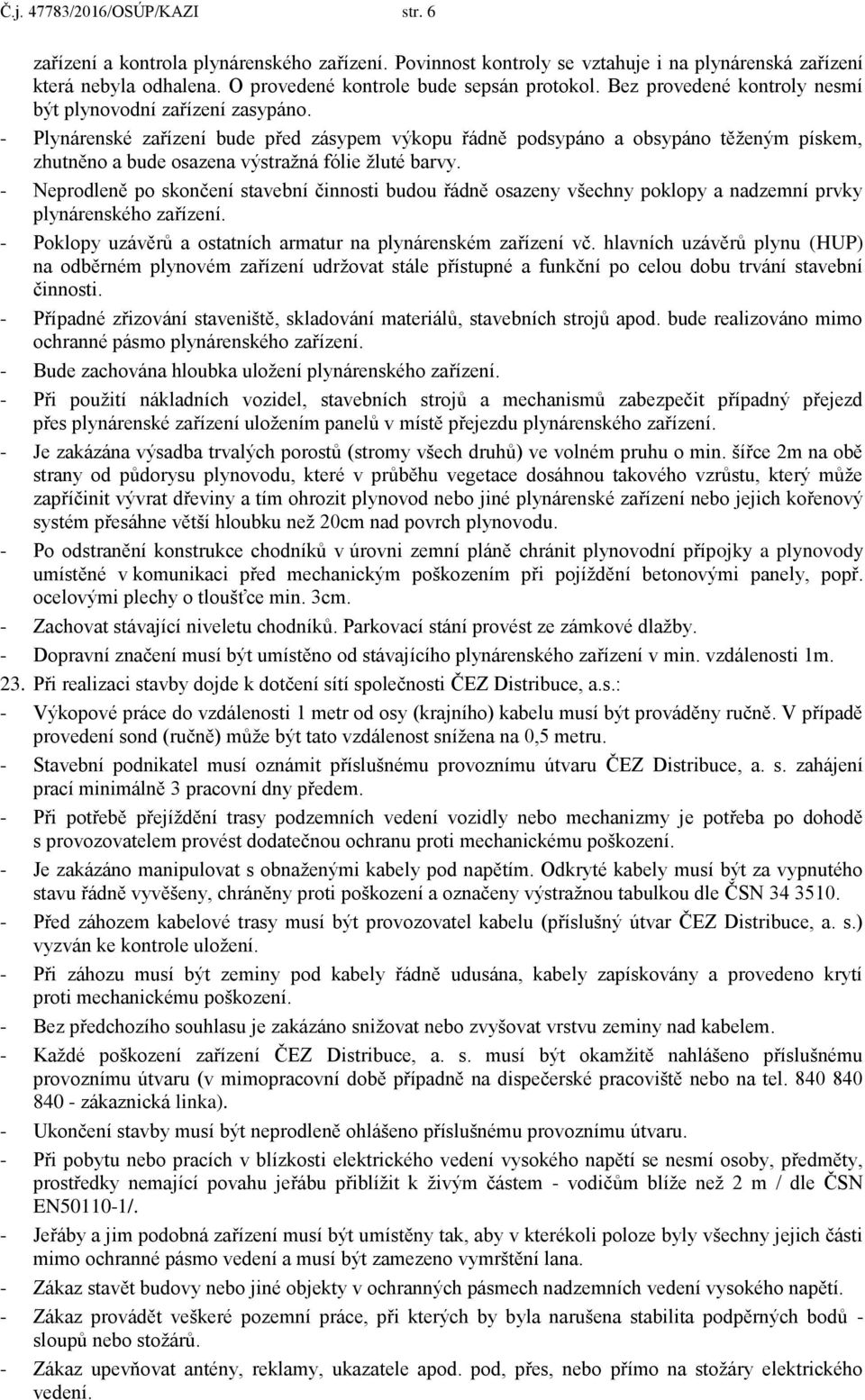 - Plynárenské zařízení bude před zásypem výkopu řádně podsypáno a obsypáno těženým pískem, zhutněno a bude osazena výstražná fólie žluté barvy.