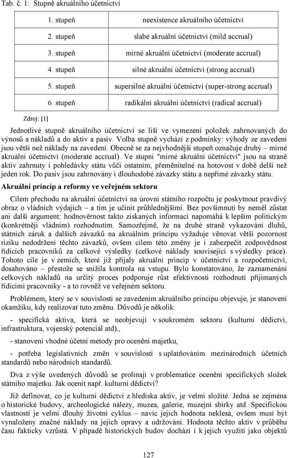 stupeň radikální akruální účetnictví (radical accrual) Jednotlivé stupně akruálního účetnictví se liší ve vymezení položek zahrnovaných do výnosů a nákladů a do aktiv a pasiv.