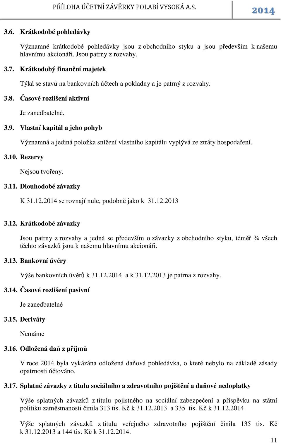 Vlastní kapitál a jeho pohyb Významná a jediná položka snížení vlastního kapitálu vyplývá ze ztráty hospodaření. 3.10. Rezervy Nejsou tvořeny. 3.11. Dlouhodobé závazky K 31.12.