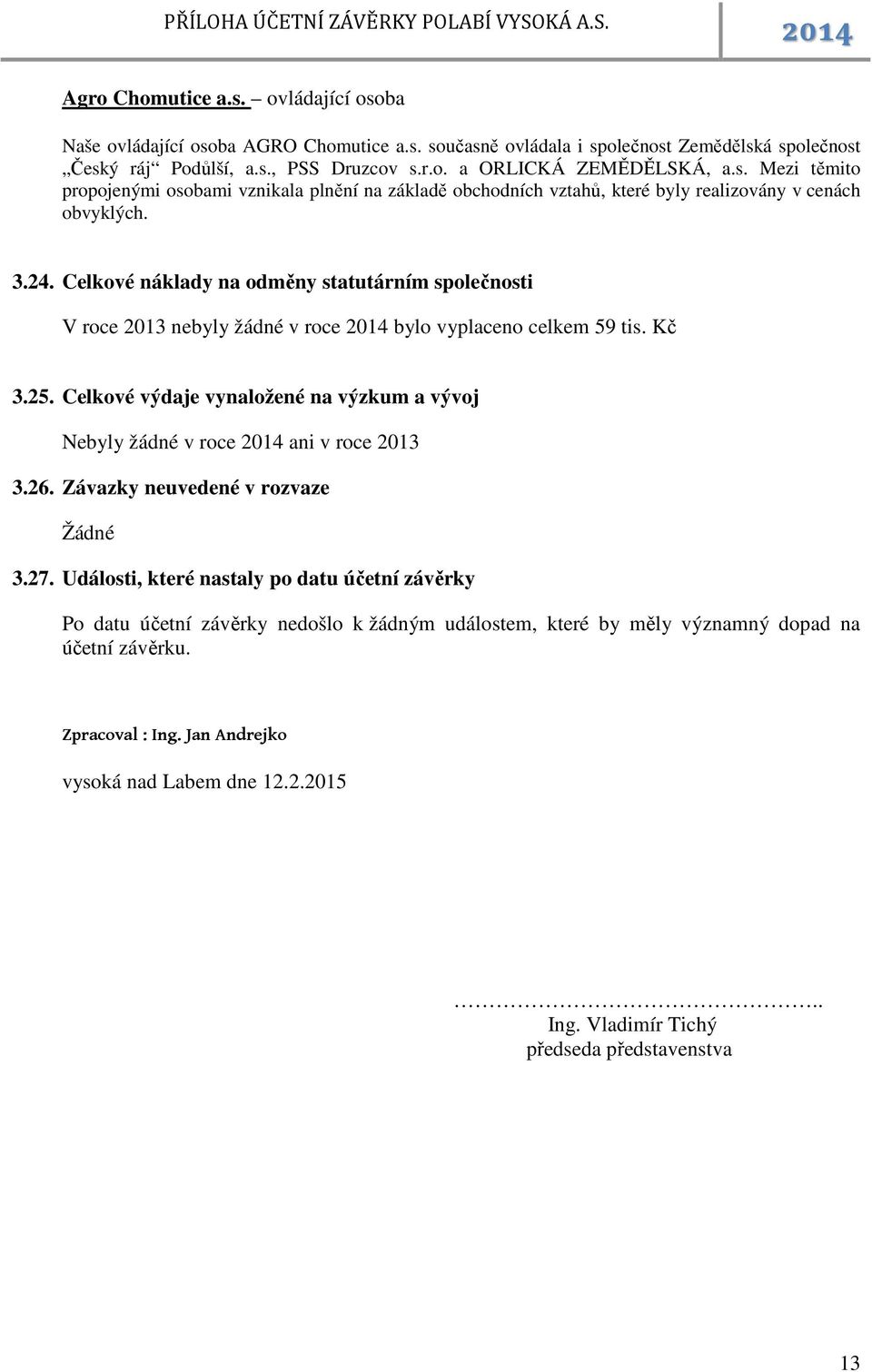 Celkové náklady na odměny statutárním společnosti V roce 2013 nebyly žádné v roce 2014 bylo vyplaceno celkem 59 tis. Kč 3.25.