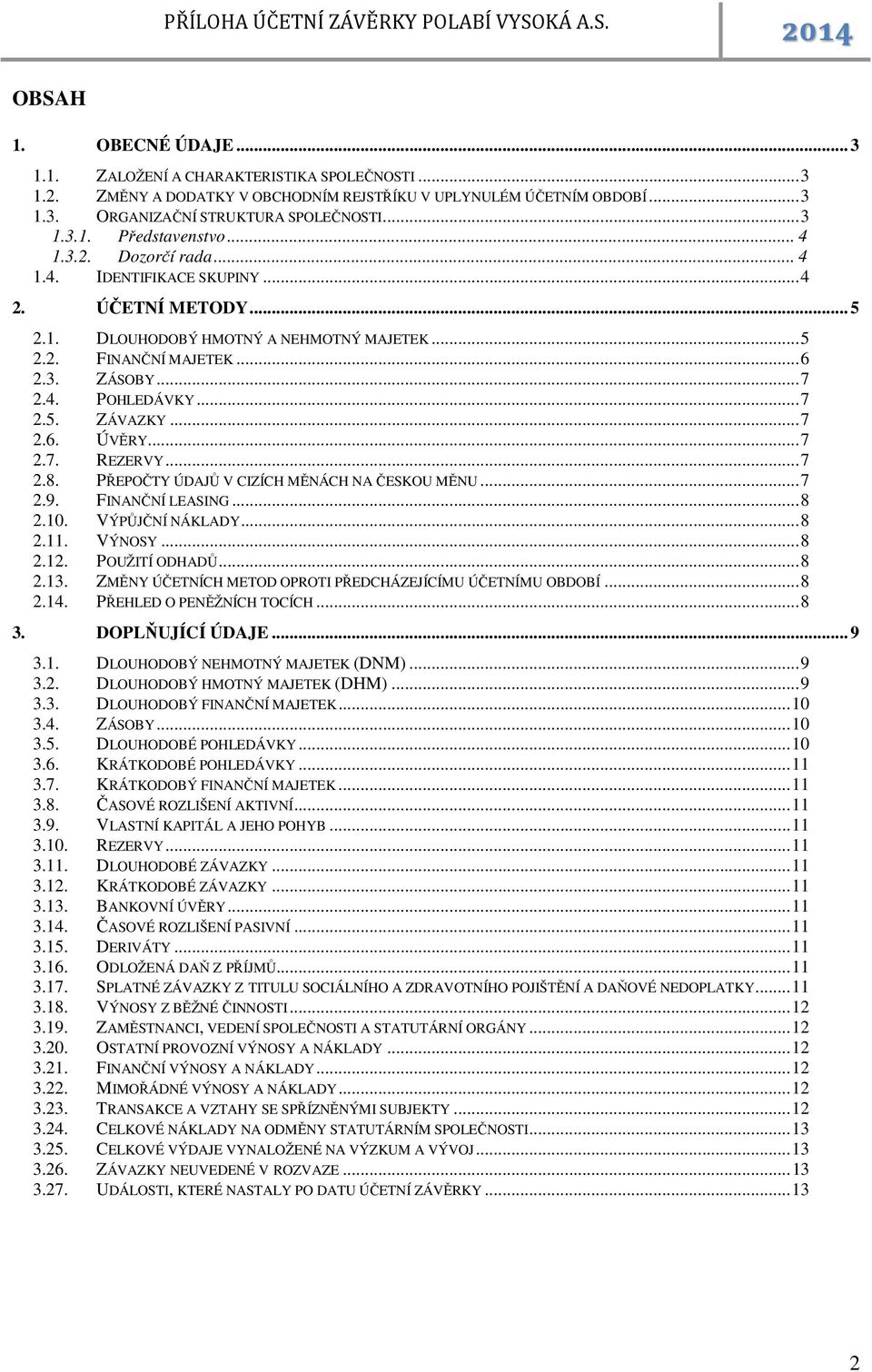 .. 7 2.6. ÚVĚRY... 7 2.7. REZERVY... 7 2.8. PŘEPOČTY ÚDAJŮ V CIZÍCH MĚNÁCH NA ČESKOU MĚNU... 7 2.9. FINANČNÍ LEASING... 8 2.10. VÝPŮJČNÍ NÁKLADY... 8 2.11. VÝNOSY... 8 2.12. POUŽITÍ ODHADŮ... 8 2.13.