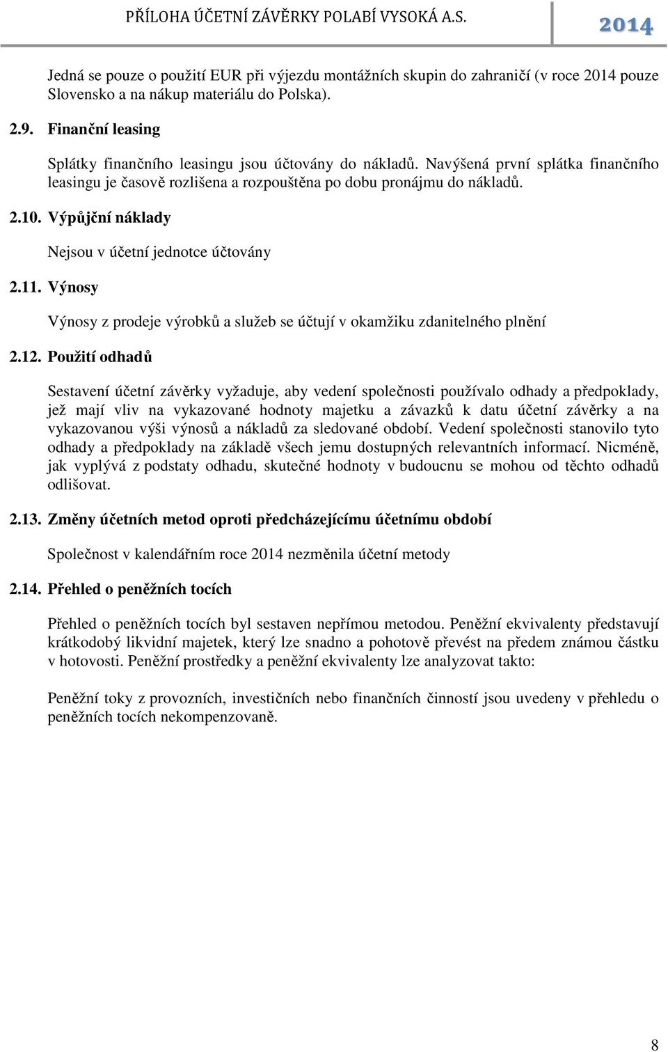 Výpůjční náklady Nejsou v účetní jednotce účtovány 2.11. Výnosy Výnosy z prodeje výrobků a služeb se účtují v okamžiku zdanitelného plnění 2.12.