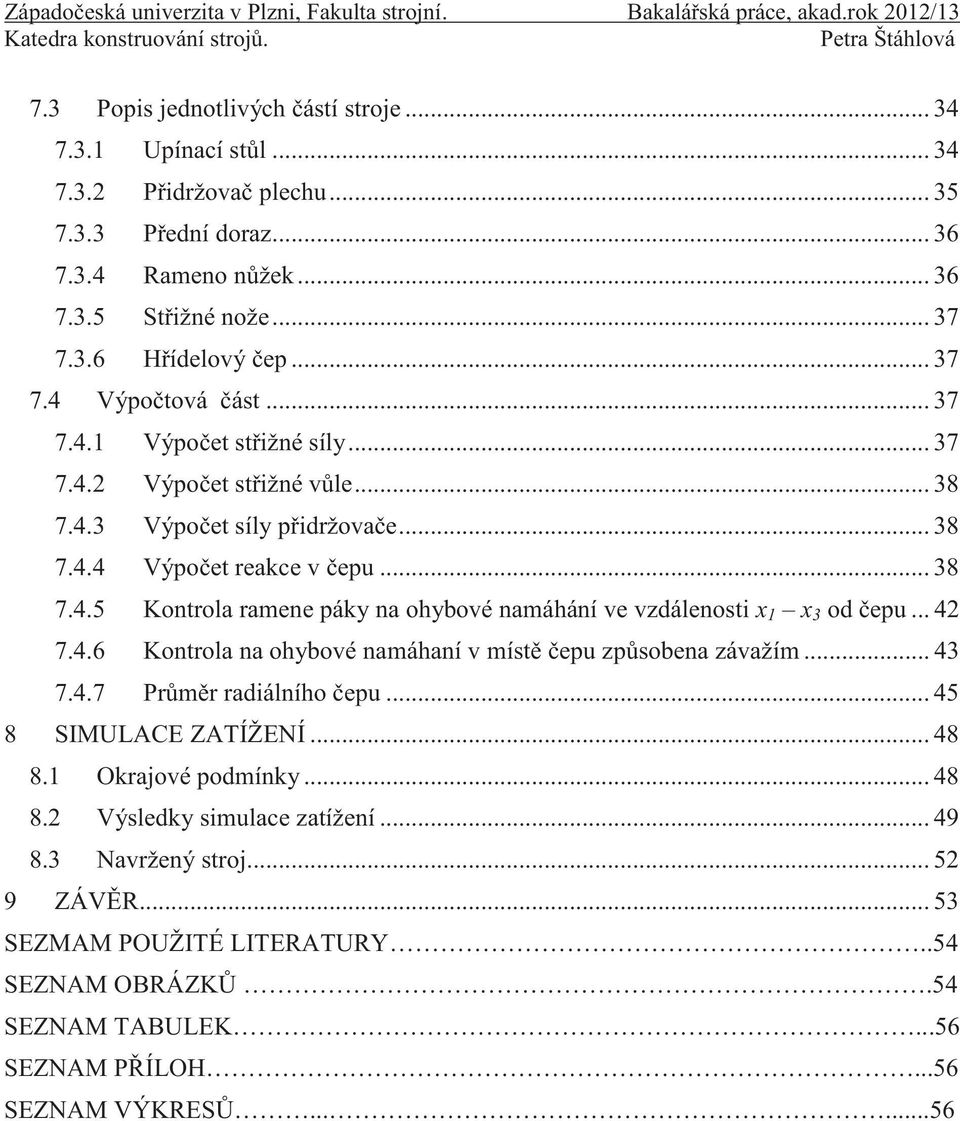 .. 42 7.4.6 Kontrola na ohybové namáhaní v místě čepu způsobena závažím... 43 7.4.7 Průměr radiálního čepu... 45 8 SIMULACE ZATÍŽENÍ... 48 8.1 Okrajové podmínky... 48 8.2 Výsledky simulace zatížení.