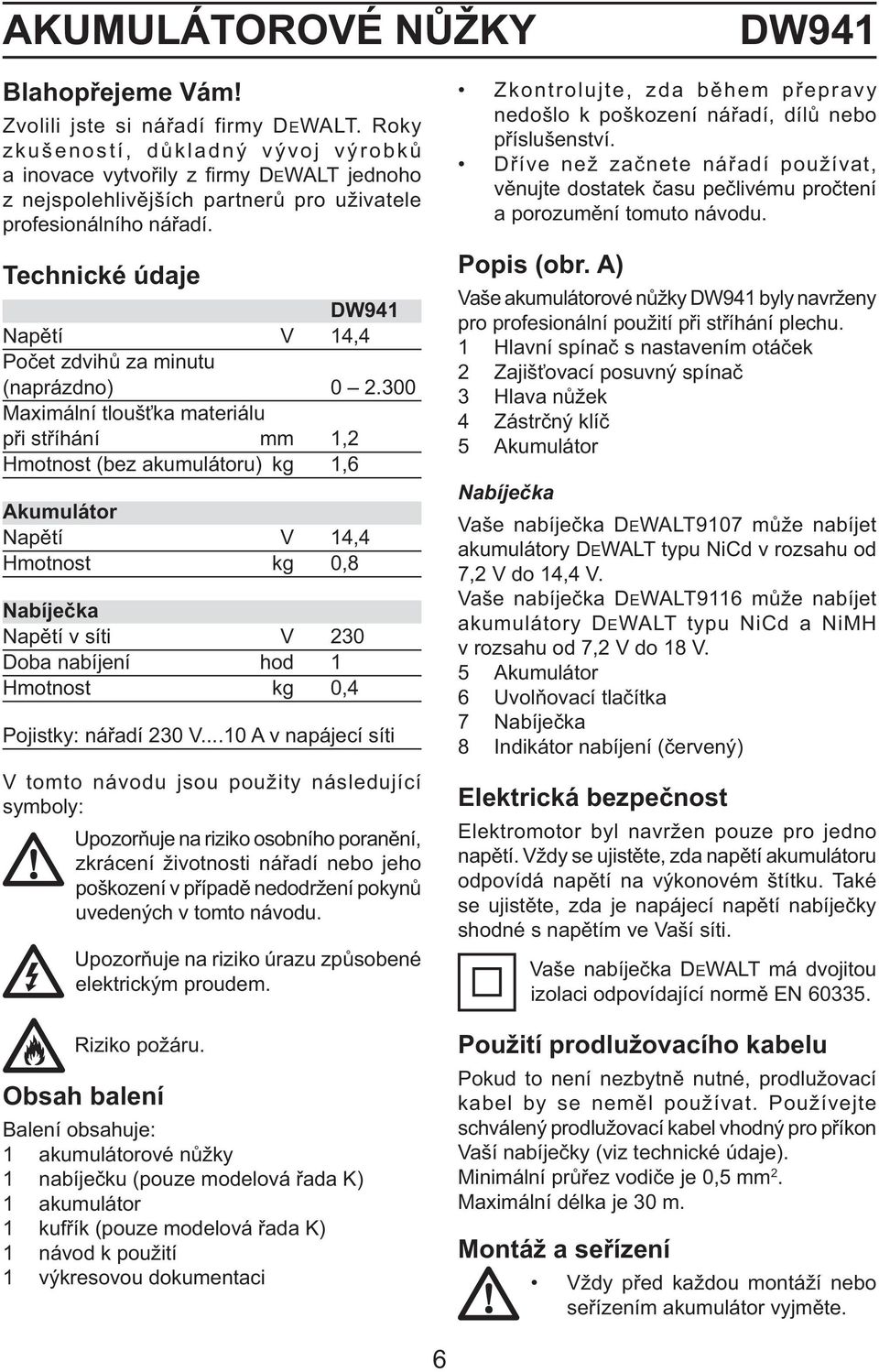 Technické údaje DW941 Napětí V 14,4 Počet zdvihů za minutu (naprázdno) 0 2.