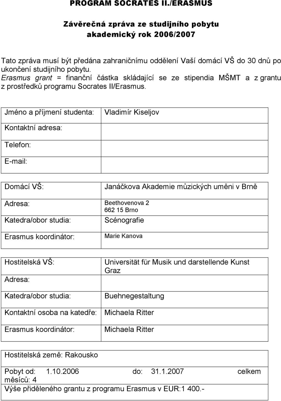 Jméno a příjmení studenta: Vladimír Kiseljov Kontaktní adresa: Telefon: E-mail: Domácí VŠ: Janáčkova Akademie můzických uměni v Brně Adresa: Beethovenova 2 662 15 Brno Katedra/obor studia: