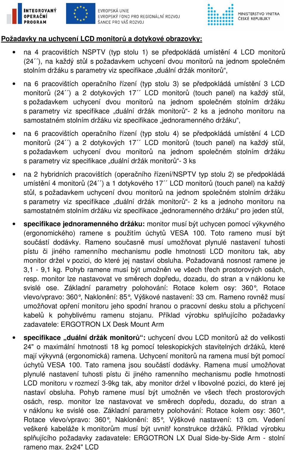 monitorů (touch panel) na každý stůl, s požadavkem uchycení dvou monitorů na jednom společném stolním držáku s parametry viz specifikace duální držák monitorů - 2 ks a jednoho monitoru na samostatném