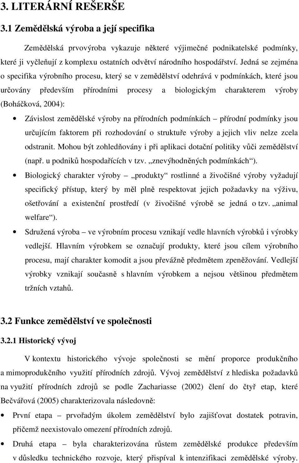 Jedná se zejména o specifika výrobního procesu, který se v zemědělství odehrává v podmínkách, které jsou určovány především přírodními procesy a biologickým charakterem výroby (Boháčková, 2004):