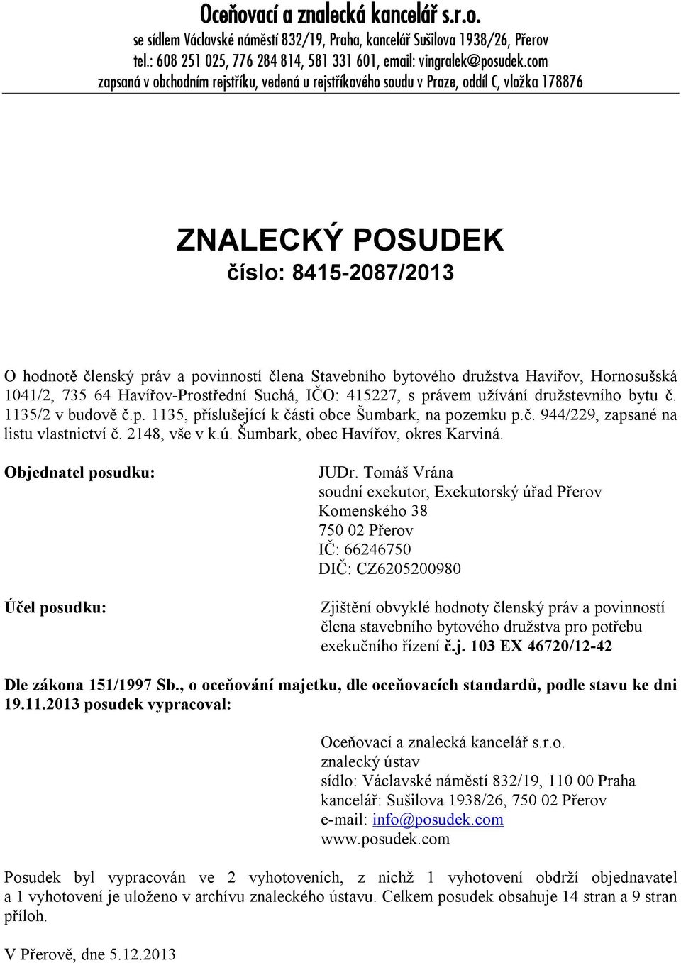 družstva Havířov, Hornosušská 1041/2, 735 64 Havířov-Prostřední Suchá, IČO: 415227, s právem užívání družstevního bytu č. 1135/2 v budově č.p. 1135, příslušející k části obce Šumbark, na pozemku p.č. 944/229, zapsané na listu vlastnictví č.