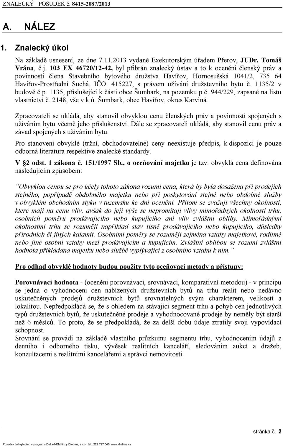 právem užívání družstevního bytu č. 1135/2 v budově č.p. 1135, příslušející k části obce Šumbark, na pozemku p.č. 944/229, zapsané na listu vlastnictví č. 2148, vše v k.ú.