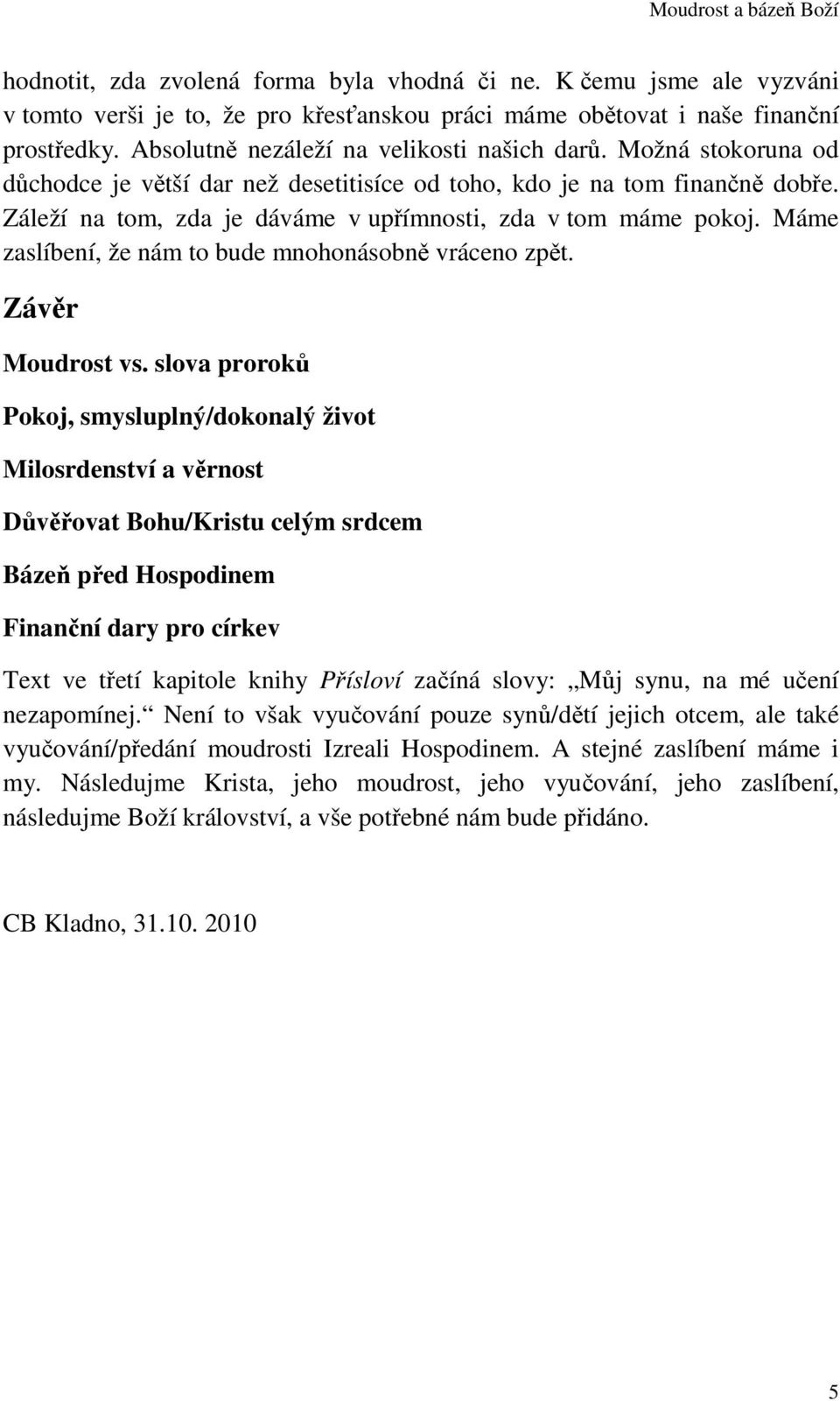 Záleží na tom, zda je dáváme v upřímnosti, zda v tom máme pokoj. Máme zaslíbení, že nám to bude mnohonásobně vráceno zpět. Závěr Moudrost vs.