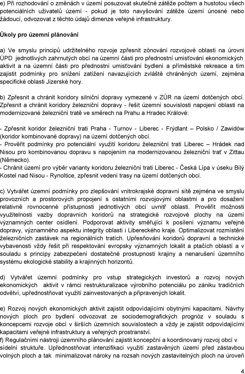 Úkoly pro územní plánování a) Ve smyslu principů udržitelného rozvoje zpřesnit zónování rozvojové oblasti na úrovni ÚPD jednotlivých zahrnutých obcí na územní části pro přednostní umisťování