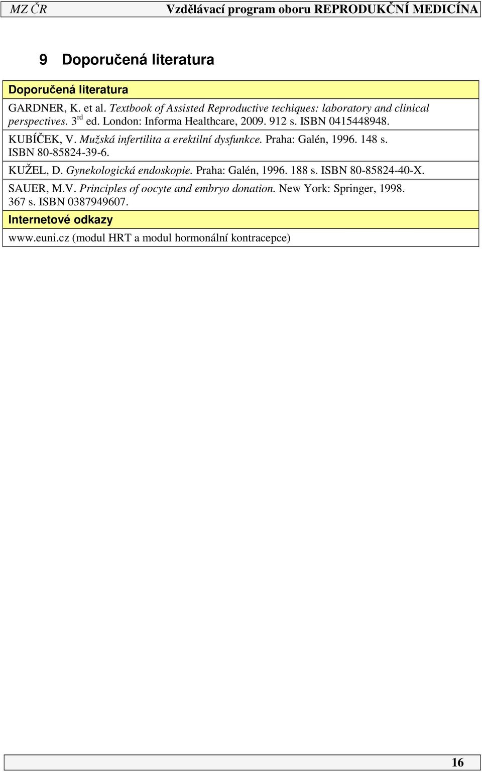 ISBN 045448948. KUBÍČEK, V. Mužská infertilita a erektilní dysfunkce. Praha: Galén, 996. 48 s. ISBN 80-85824-39-6. KUŽEL, D.
