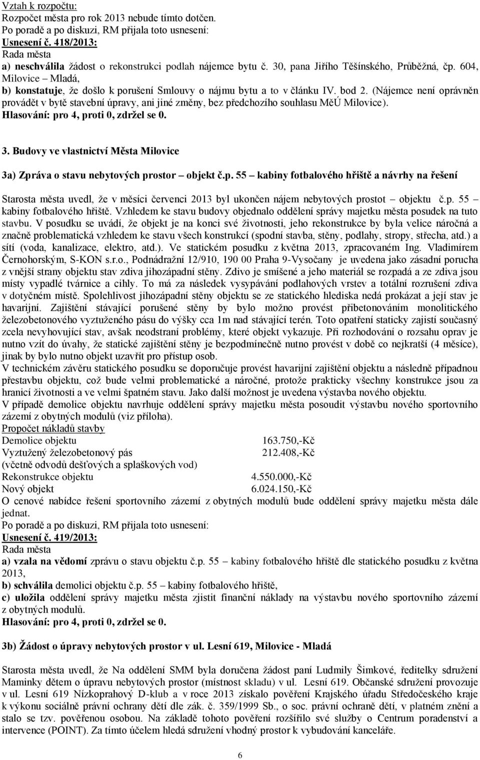 (Nájemce není oprávněn provádět v bytě stavební úpravy, ani jiné změny, bez předchozího souhlasu MěÚ Milovice). 3. Budovy ve vlastnictví Města Milovice 3a) Zpráva o stavu nebytových prostor objekt č.