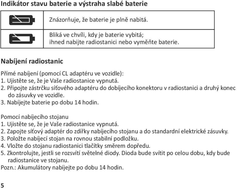 Připojte zástrčku síťového adaptéru do dobíjecího konektoru v radiostanici a druhý konec do zásuvky ve vozidle. 3. Nabíjejte baterie po dobu 14 hodin. Pomocí nabíjecího stojanu 1.